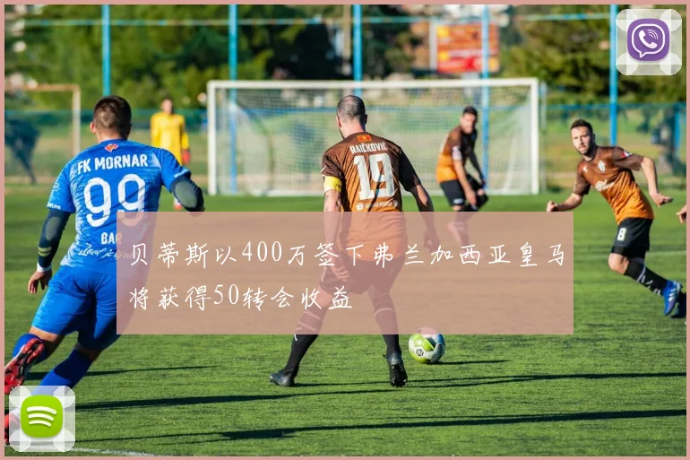 贝蒂斯以400万签下弗兰加西亚皇马将获得50转会收益