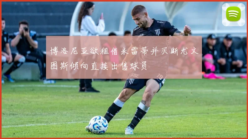 博洛尼亚欲租借米雷蒂并买断尤文图斯倾向直接出售球员