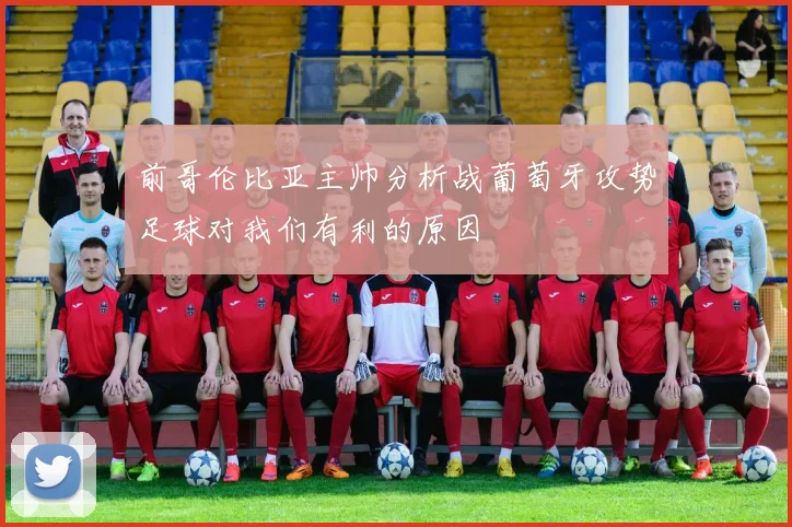前哥伦比亚主帅分析战葡萄牙攻势足球对我们有利的原因