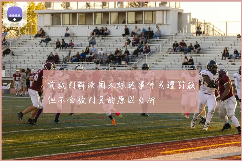 前裁判解读国米球迷事件或遭罚款但不会被判负的原因分析