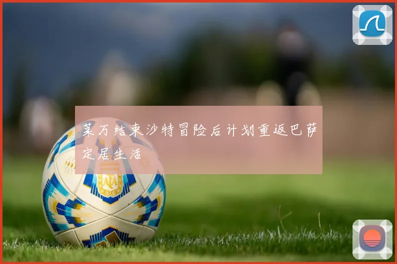 莱万结束沙特冒险后计划重返巴萨定居生活