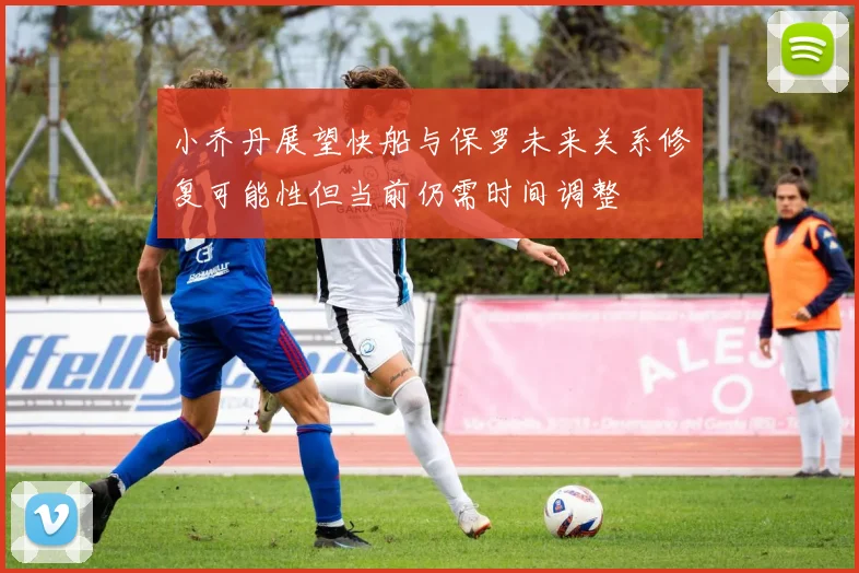 小乔丹展望快船与保罗未来关系修复可能性但当前仍需时间调整