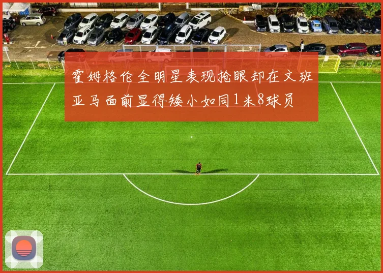 霍姆格伦全明星表现抢眼却在文班亚马面前显得矮小如同1米8球员